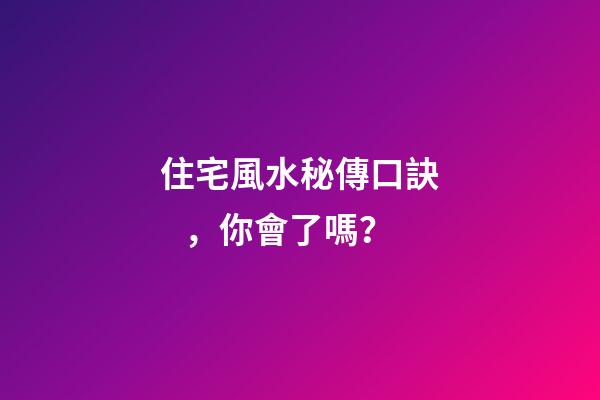 住宅風水秘傳口訣，你會了嗎？